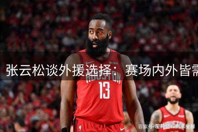 张云松谈外援选择：赛场内外皆需适配北京男篮