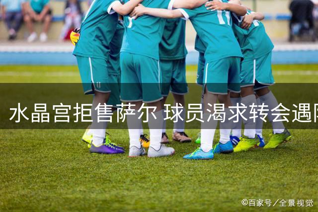 水晶宫拒售萨尔 球员渴求转会遇阻